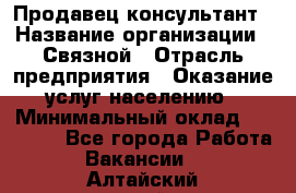 Продавец-консультант › Название организации ­ Связной › Отрасль предприятия ­ Оказание услуг населению › Минимальный оклад ­ 35 500 - Все города Работа » Вакансии   . Алтайский край